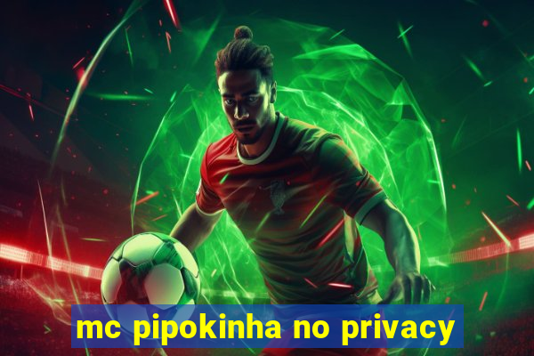 mc pipokinha no privacy