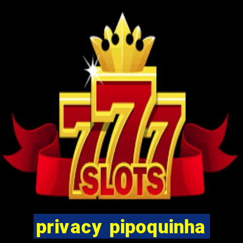 privacy pipoquinha