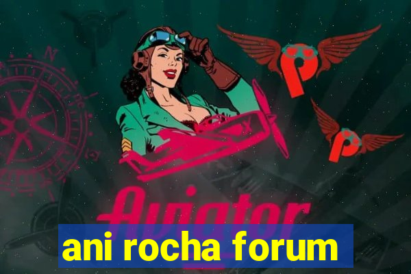 ani rocha forum