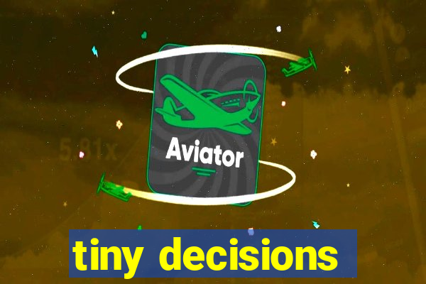 tiny decisions