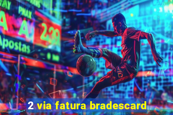 2 via fatura bradescard