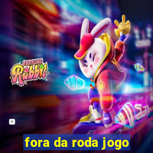 fora da roda jogo