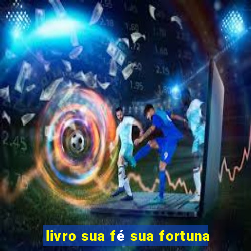 livro sua fé sua fortuna