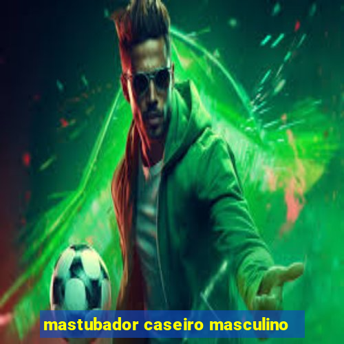 mastubador caseiro masculino