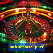 intitle:porto plus or inurl:porto plus -inurl:instagram.com or -inurl:facebook.com