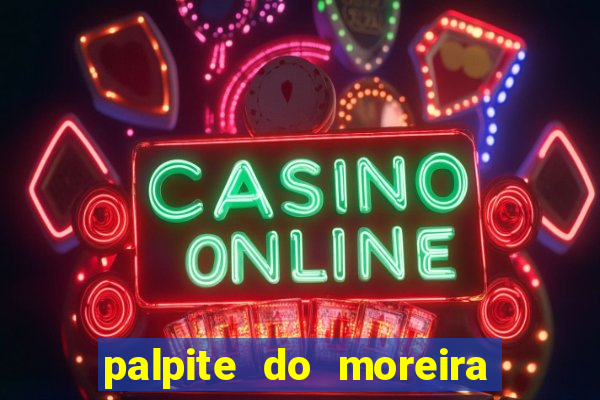 palpite do moreira de hoje