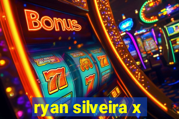 ryan silveira x