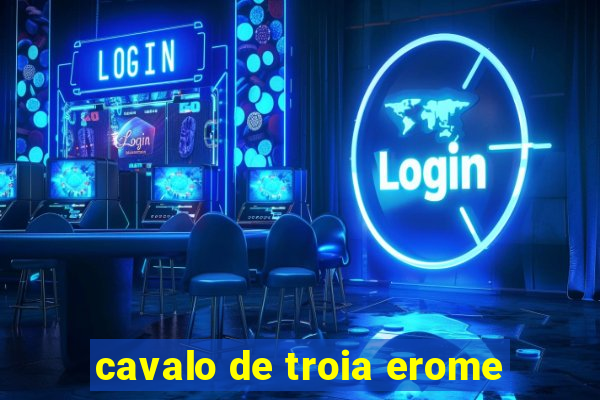 cavalo de troia erome