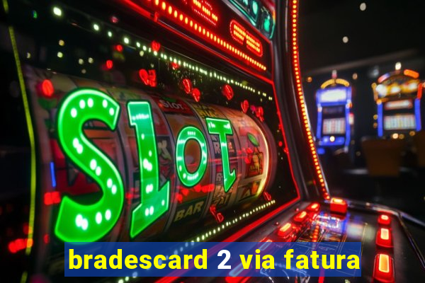bradescard 2 via fatura