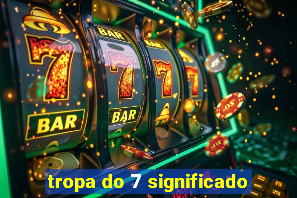tropa do 7 significado