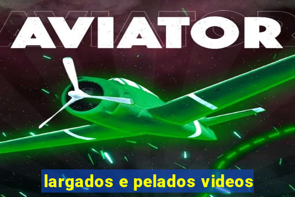 largados e pelados videos