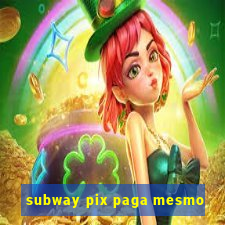 subway pix paga mesmo