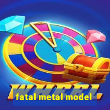 fatal metal model