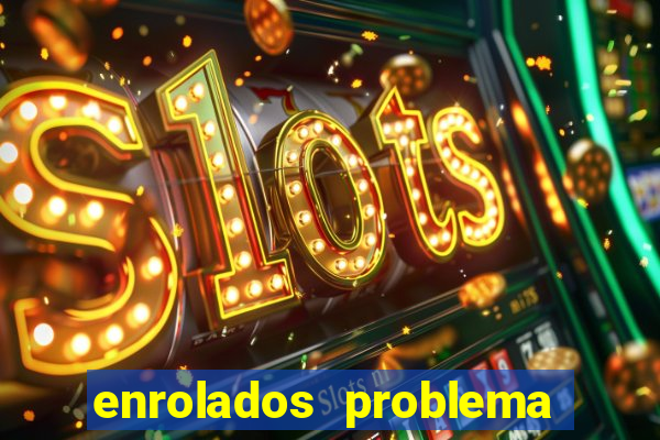 enrolados problema em dobro