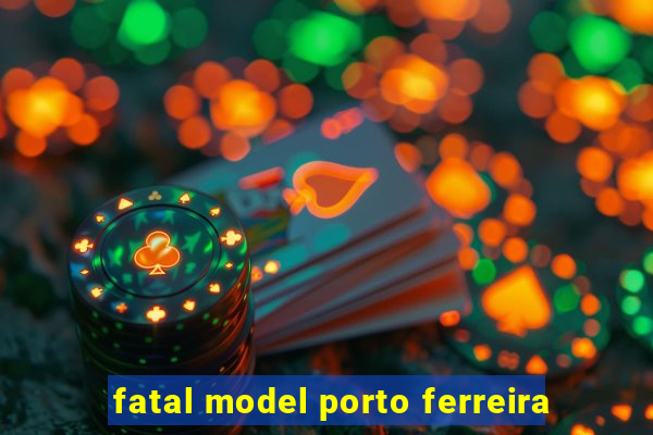 fatal model porto ferreira