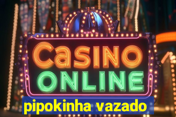pipokinha vazado