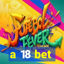 a 18 bet