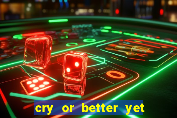 cry or better yet beg manha