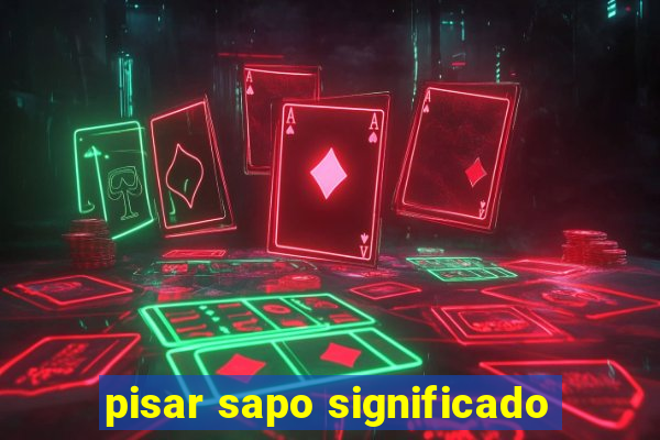 pisar sapo significado