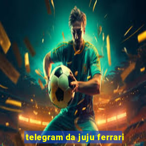 telegram da juju ferrari