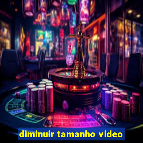 diminuir tamanho video