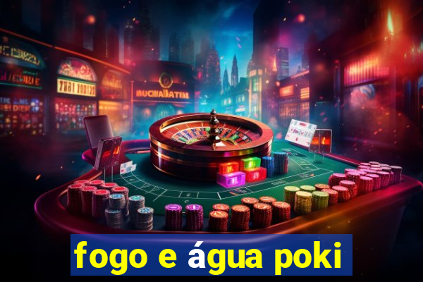 fogo e água poki