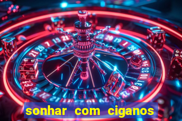 sonhar com ciganos jogo do bicho