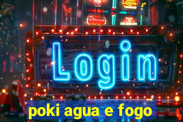 poki agua e fogo