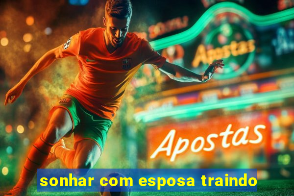 sonhar com esposa traindo