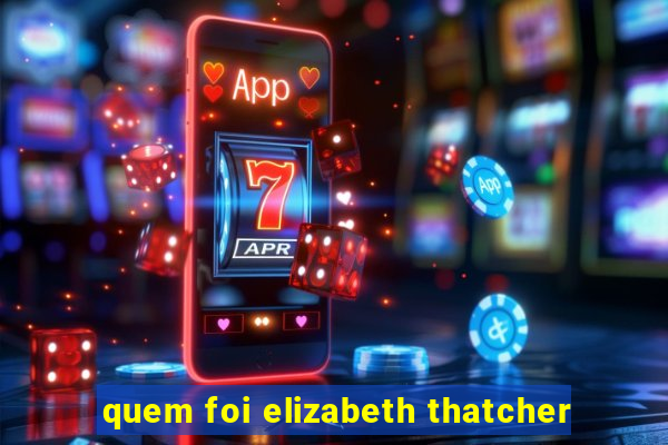 quem foi elizabeth thatcher
