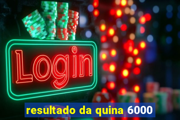 resultado da quina 6000