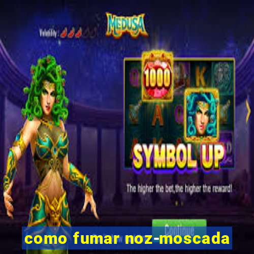 como fumar noz-moscada