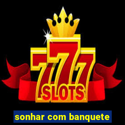 sonhar com banquete