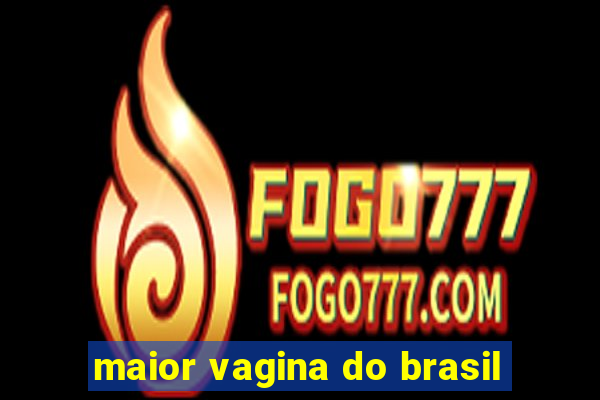 maior vagina do brasil