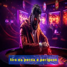 tiro na perna e perigoso