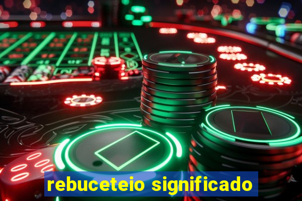 rebuceteio significado