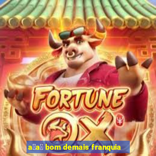 a莽a铆 bom demais franquia