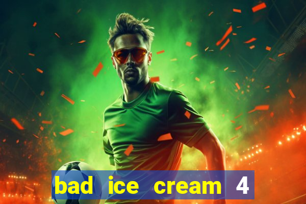 bad ice cream 4 click jogos