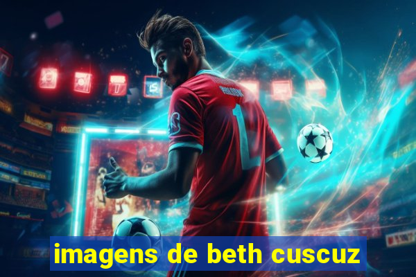 imagens de beth cuscuz