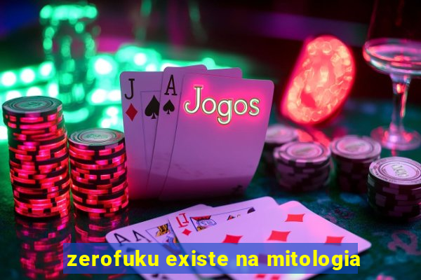 zerofuku existe na mitologia