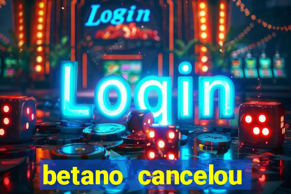 betano cancelou minha conta
