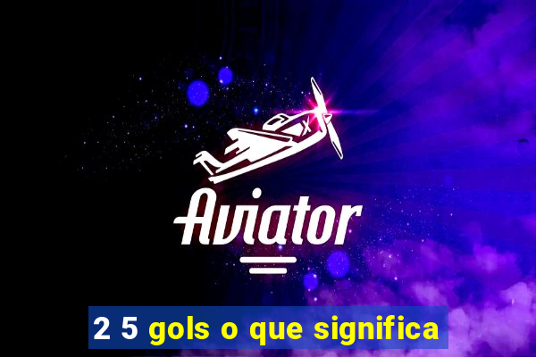 2 5 gols o que significa