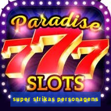super strikas personagens