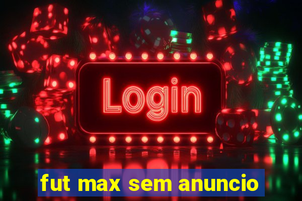 fut max sem anuncio