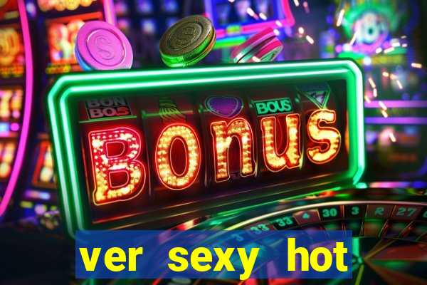 ver sexy hot online grátis