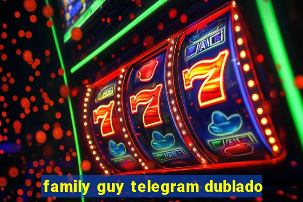family guy telegram dublado