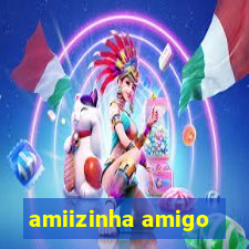 amiizinha amigo
