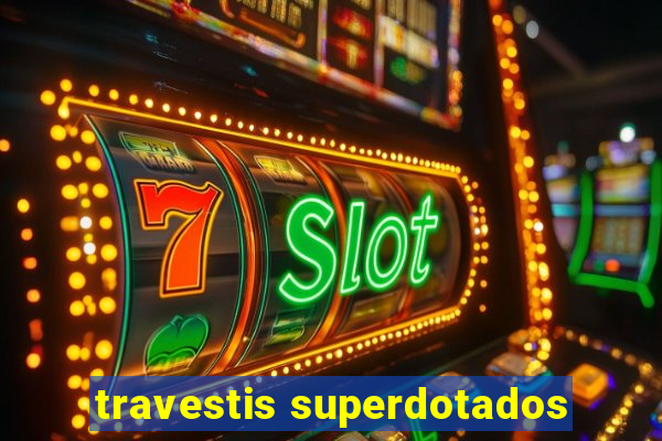 travestis superdotados
