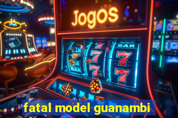 fatal model guanambi